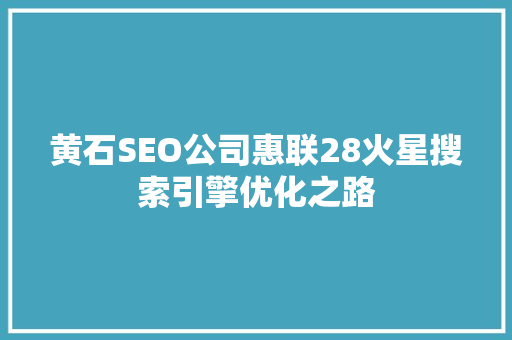 黄石SEO公司惠联28火星搜索引擎优化之路