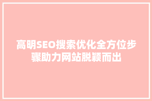 高明SEO搜索优化全方位步骤助力网站脱颖而出