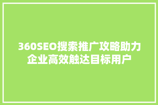 360SEO搜索推广攻略助力企业高效触达目标用户