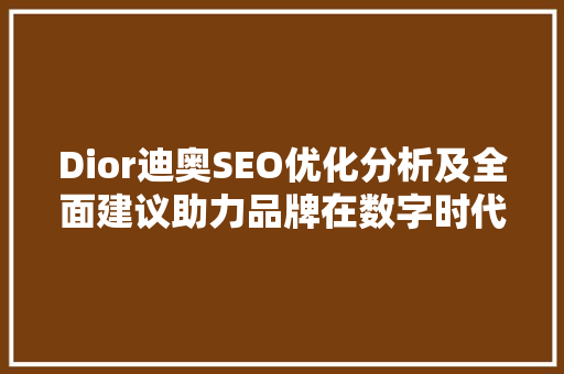 Dior迪奥SEO优化分析及全面建议助力品牌在数字时代焕发新活力