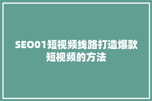 SEO01短视频线路打造爆款短视频的方法