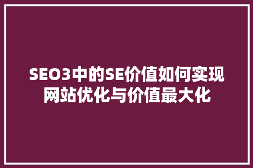 SEO3中的SE价值如何实现网站优化与价值最大化