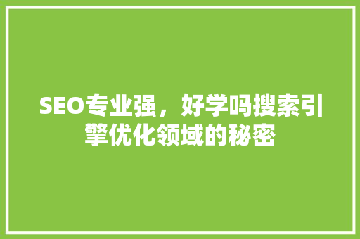 SEO专业强，好学吗搜索引擎优化领域的秘密