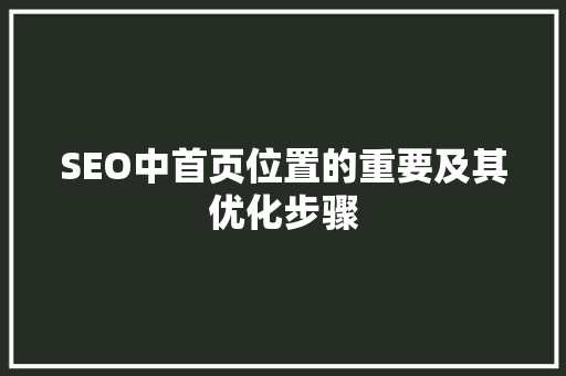 SEO中首页位置的重要及其优化步骤