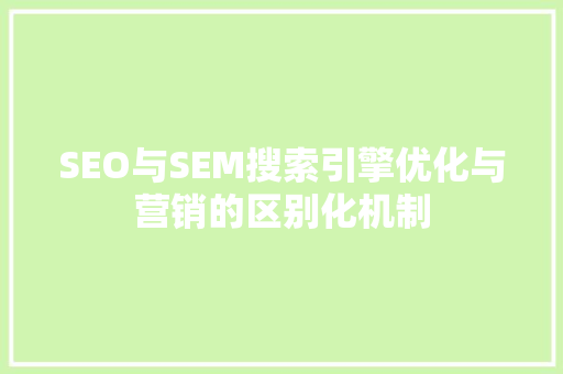 SEO与SEM搜索引擎优化与营销的区别化机制