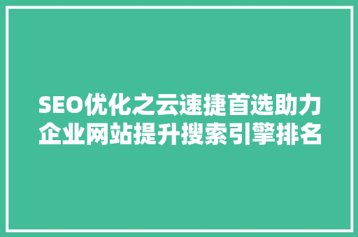 SEO优化之云速捷首选助力企业网站提升搜索引擎排名