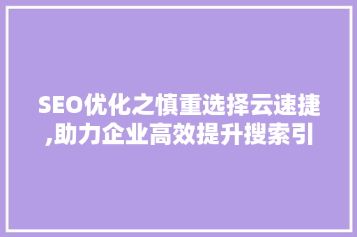 SEO优化之慎重选择云速捷,助力企业高效提升搜索引擎排名