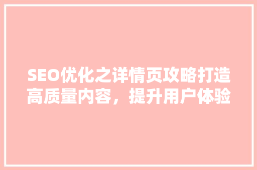SEO优化之详情页攻略打造高质量内容，提升用户体验