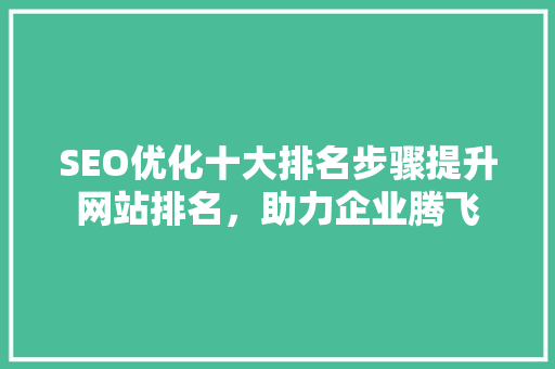SEO优化十大排名步骤提升网站排名，助力企业腾飞