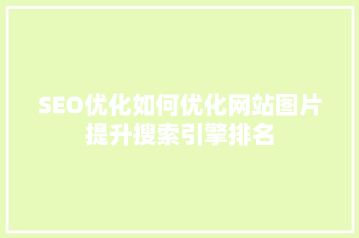 SEO优化如何优化网站图片提升搜索引擎排名