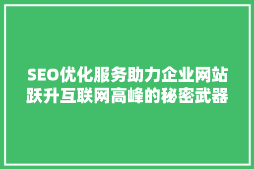 SEO优化服务助力企业网站跃升互联网高峰的秘密武器