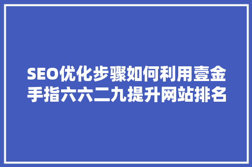SEO优化步骤如何利用壹金手指六六二九提升网站排名