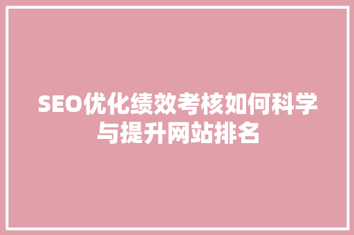 SEO优化绩效考核如何科学与提升网站排名