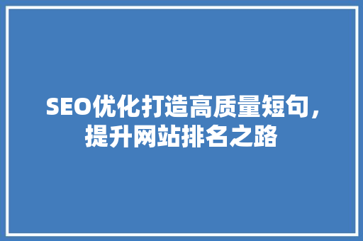 SEO优化打造高质量短句，提升网站排名之路