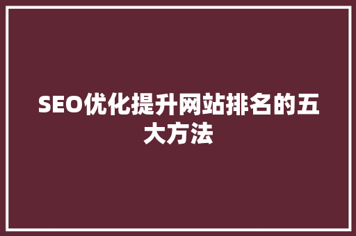 SEO优化提升网站排名的五大方法