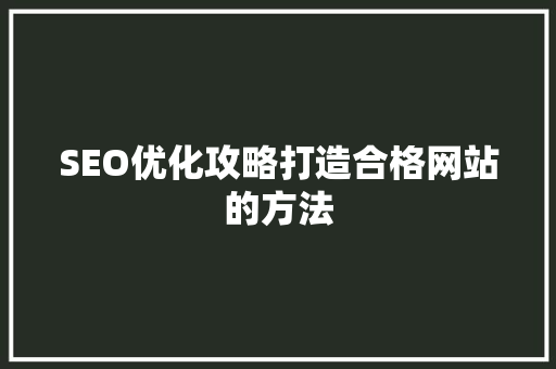 SEO优化攻略打造合格网站的方法