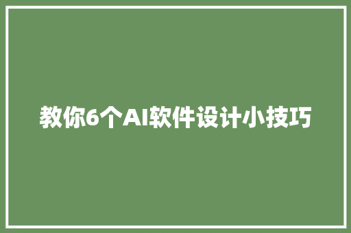 教你6个AI软件设计小技巧
