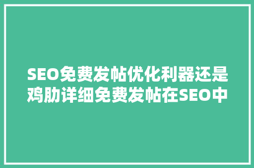 SEO免费发帖优化利器还是鸡肋详细免费发帖在SEO中的角色