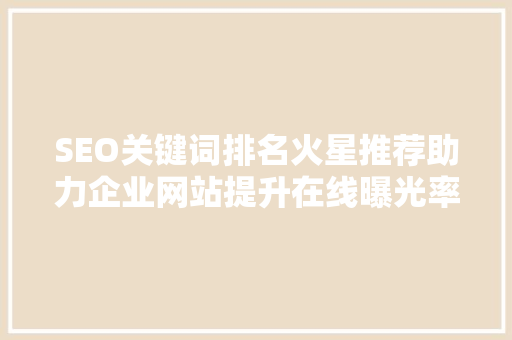 SEO关键词排名火星推荐助力企业网站提升在线曝光率