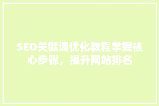 SEO关键词优化教程掌握核心步骤，提升网站排名