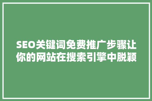 SEO关键词免费推广步骤让你的网站在搜索引擎中脱颖而出