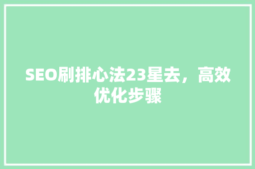 SEO刷排心法23星去，高效优化步骤