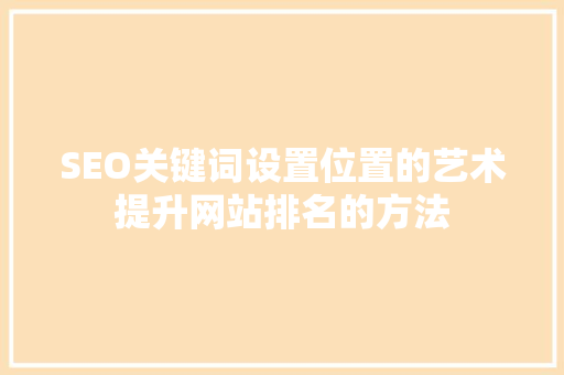 SEO关键词设置位置的艺术提升网站排名的方法