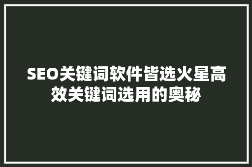 SEO关键词软件皆选火星高效关键词选用的奥秘