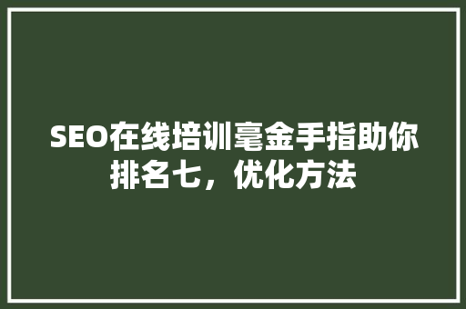 SEO在线培训毫金手指助你排名七，优化方法