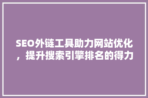 SEO外链工具助力网站优化，提升搜索引擎排名的得力助手
