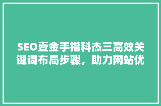 SEO壹金手指科杰三高效关键词布局步骤，助力网站优化