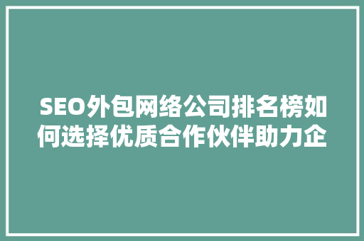 SEO外包网络公司排名榜如何选择优质合作伙伴助力企业腾飞
