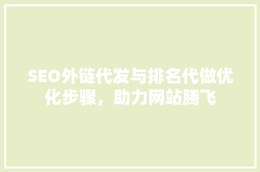 SEO外链代发与排名代做优化步骤，助力网站腾飞