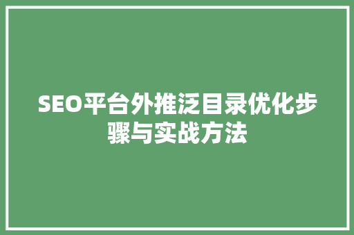 SEO平台外推泛目录优化步骤与实战方法