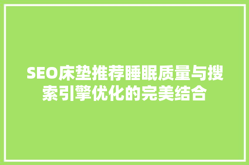 SEO床垫推荐睡眠质量与搜索引擎优化的完美结合