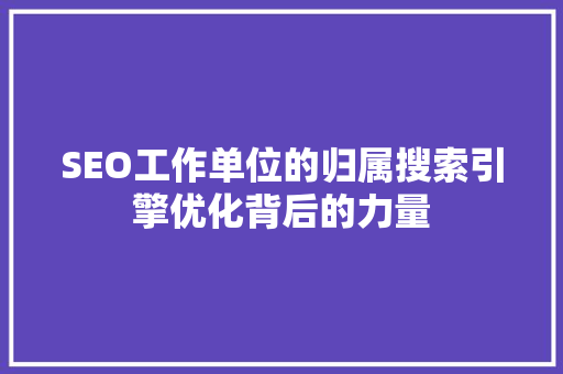 SEO工作单位的归属搜索引擎优化背后的力量