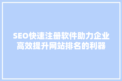 SEO快速注册软件助力企业高效提升网站排名的利器