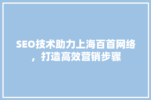 SEO技术助力上海百首网络，打造高效营销步骤