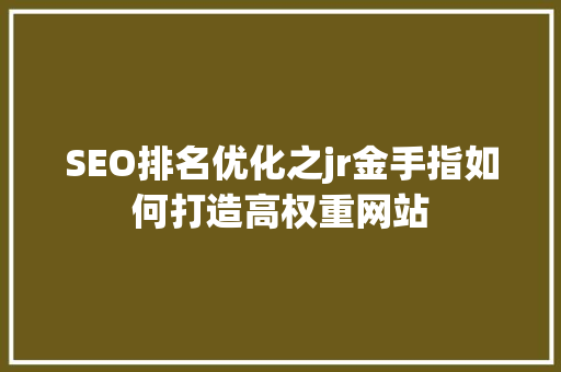 SEO排名优化之jr金手指如何打造高权重网站