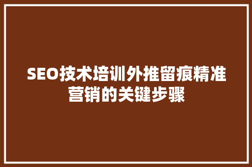SEO技术培训外推留痕精准营销的关键步骤