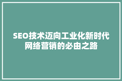 SEO技术迈向工业化新时代网络营销的必由之路