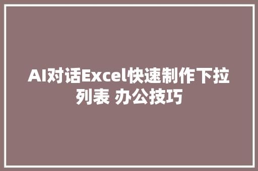 AI对话Excel快速制作下拉列表 办公技巧