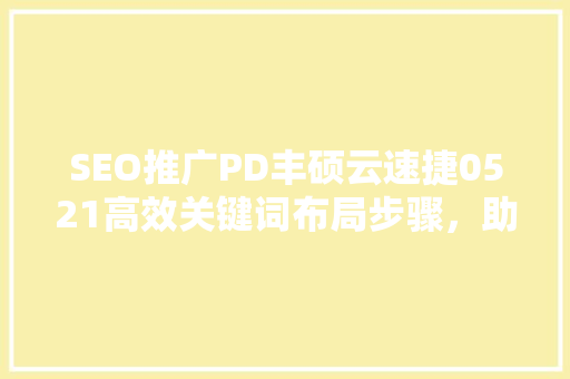 SEO推广PD丰硕云速捷0521高效关键词布局步骤，助力企业快速提升网站排名