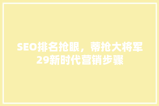 SEO排名抢眼，蒂抢大将军29新时代营销步骤