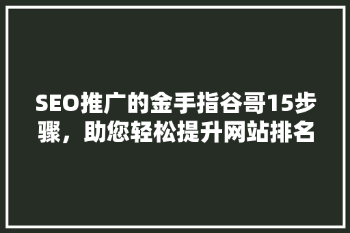 SEO推广的金手指谷哥15步骤，助您轻松提升网站排名