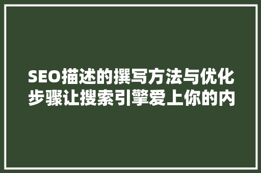 SEO描述的撰写方法与优化步骤让搜索引擎爱上你的内容