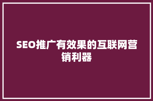 SEO推广有效果的互联网营销利器