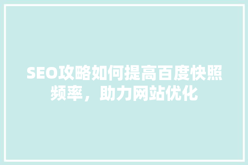 SEO攻略如何提高百度快照频率，助力网站优化
