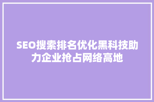 SEO搜索排名优化黑科技助力企业抢占网络高地