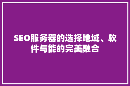 SEO服务器的选择地域、软件与能的完美融合